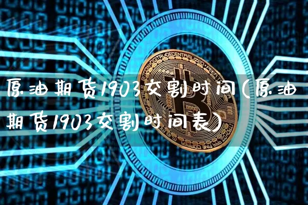 原油期货1903交割时间(原油期货1903交割时间表)_https://www.tuogunzhijia.com_纳指期货_第1张