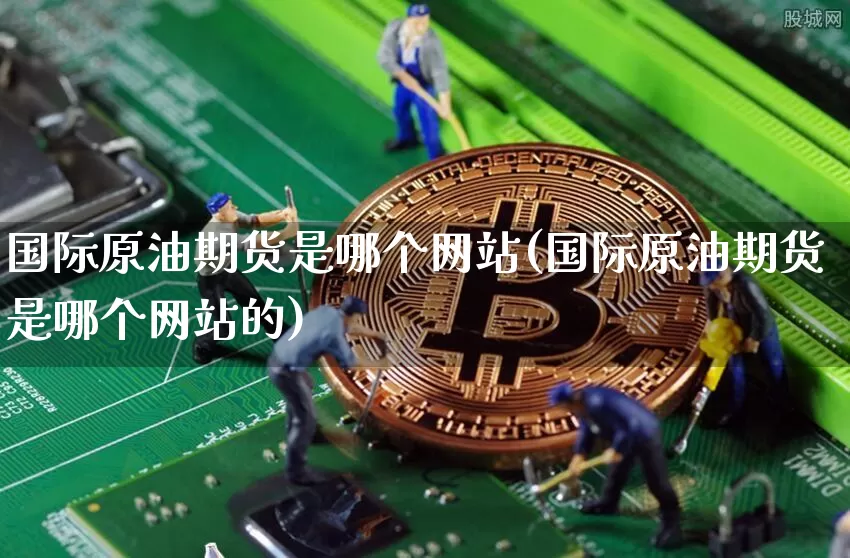 国际原油期货是哪个网站(国际原油期货是哪个网站的)_https://www.tuogunzhijia.com_道指期货_第1张