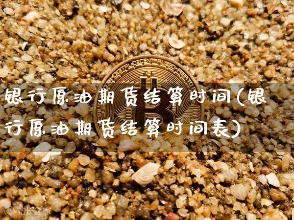 银行原油期货结算时间(银行原油期货结算时间表)_https://www.tuogunzhijia.com_恒指期货_第1张