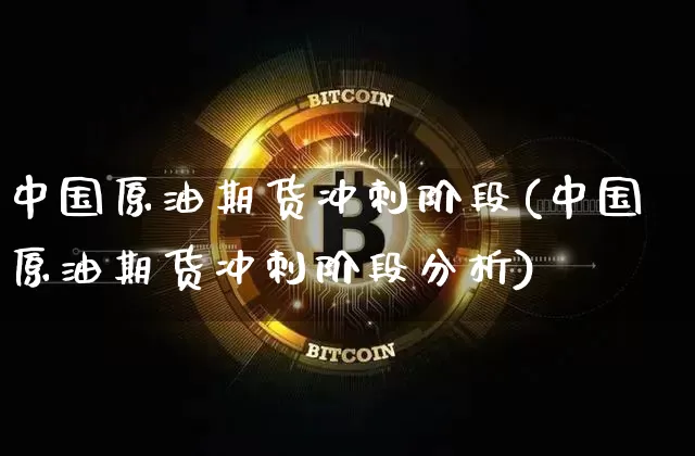 中国原油期货冲刺阶段(中国原油期货冲刺阶段分析)_https://www.tuogunzhijia.com_黄金期货_第1张