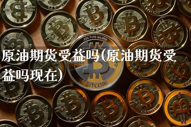 原油期货受益吗(原油期货受益吗现在)_https://www.tuogunzhijia.com_国际期货_第1张
