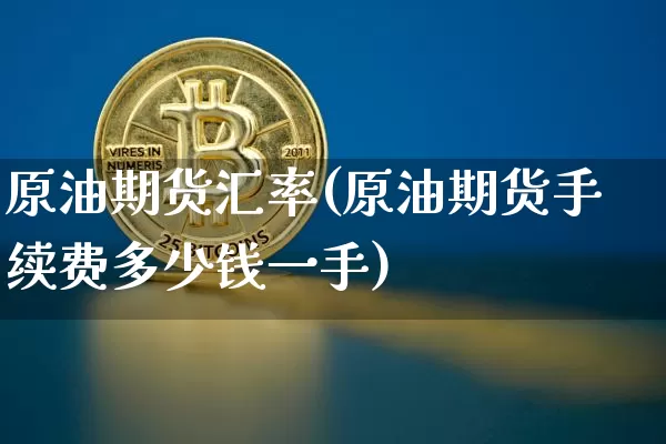 原油期货汇率(原油期货手续费多少钱一手)_https://www.tuogunzhijia.com_道指期货_第1张