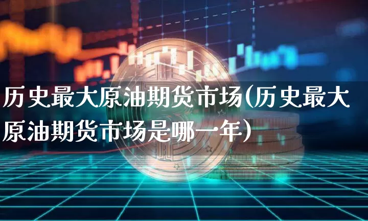 历史最大原油期货市场(历史最大原油期货市场是哪一年)_https://www.tuogunzhijia.com_道指期货_第1张