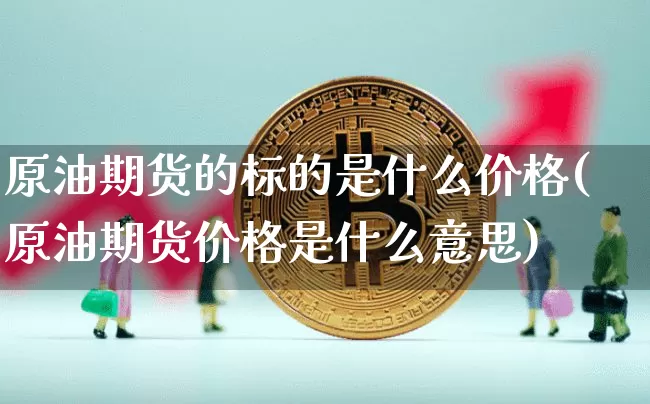 原油期货的标的是什么价格(原油期货价格是什么意思)_https://www.tuogunzhijia.com_国际期货_第1张
