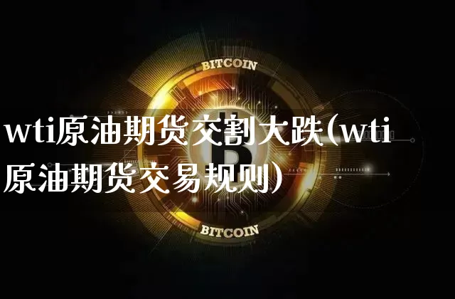 wti原油期货交割大跌(wti原油期货交易规则)_https://www.tuogunzhijia.com_恒指期货_第1张