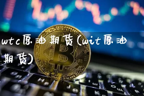 wtc原油期货(wit原油期货)_https://www.tuogunzhijia.com_道指期货_第1张