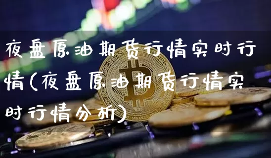 夜盘原油期货行情实时行情(夜盘原油期货行情实时行情分析)_https://www.tuogunzhijia.com_恒指期货_第1张