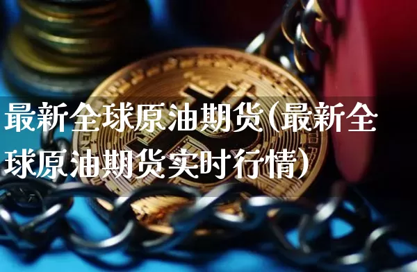 最新全球原油期货(最新全球原油期货实时行情)_https://www.tuogunzhijia.com_原油期货_第1张