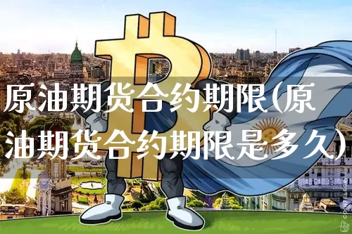 原油期货合约期限(原油期货合约期限是多久)_https://www.tuogunzhijia.com_纳指期货_第1张