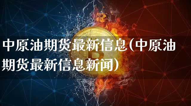 中原油期货最新信息(中原油期货最新信息新闻)_https://www.tuogunzhijia.com_纳指期货_第1张