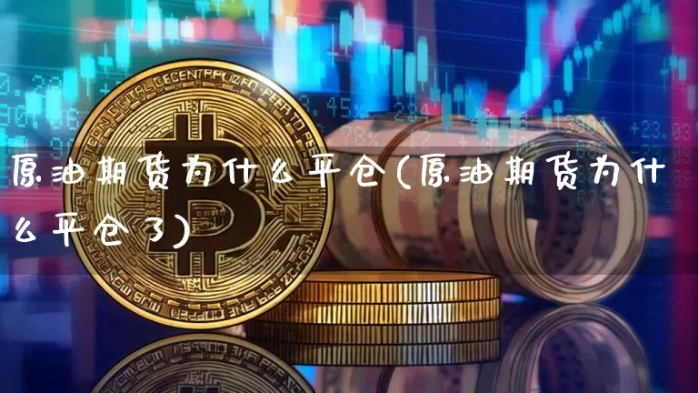 原油期货为什么平仓(原油期货为什么平仓了)_https://www.tuogunzhijia.com_黄金期货_第1张