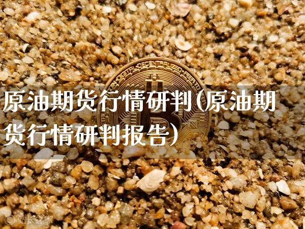 原油期货行情研判(原油期货行情研判报告)_https://www.tuogunzhijia.com_黄金期货_第1张