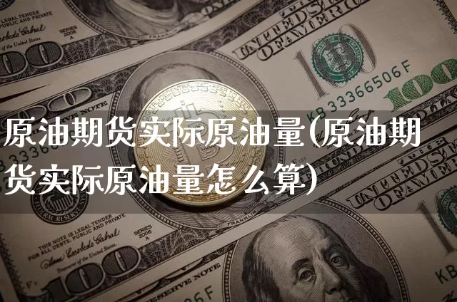 原油期货实际原油量(原油期货实际原油量怎么算)_https://www.tuogunzhijia.com_恒指期货_第1张