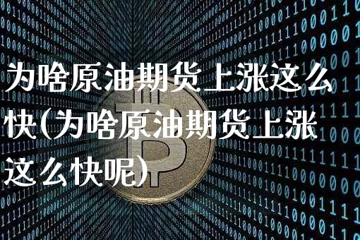 为啥原油期货上涨这么快(为啥原油期货上涨这么快呢)_https://www.tuogunzhijia.com_恒指期货_第1张