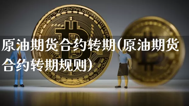 原油期货合约转期(原油期货合约转期规则)_https://www.tuogunzhijia.com_纳指期货_第1张