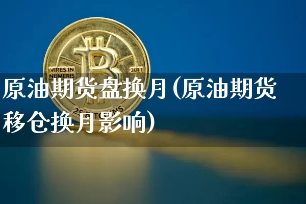 原油期货盘换月(原油期货移仓换月影响)_https://www.tuogunzhijia.com_国际期货_第1张