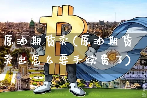 原油期货卖(原油期货卖出怎么要手续费了)_https://www.tuogunzhijia.com_黄金期货_第1张