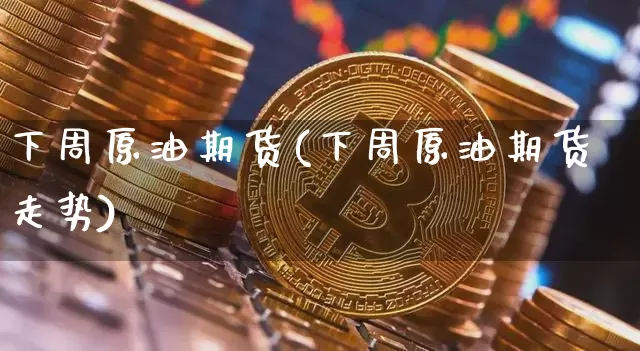 下周原油期货(下周原油期货走势)_https://www.tuogunzhijia.com_道指期货_第1张