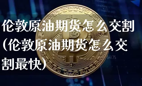 伦敦原油期货怎么交割(伦敦原油期货怎么交割最快)_https://www.tuogunzhijia.com_道指期货_第1张