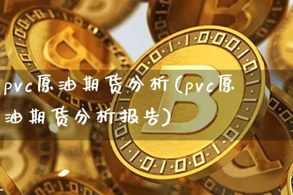 pvc原油期货分析(pvc原油期货分析报告)_https://www.tuogunzhijia.com_恒指期货_第1张