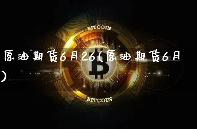 原油期货6月26(原油期货6月)_https://www.tuogunzhijia.com_国际期货_第1张