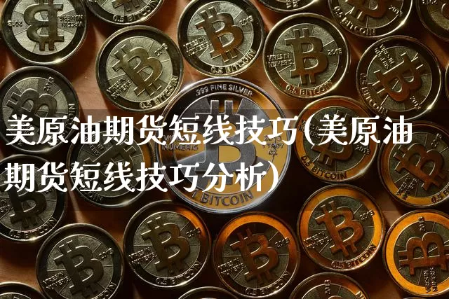 美原油期货短线技巧(美原油期货短线技巧分析)_https://www.tuogunzhijia.com_恒指期货_第1张