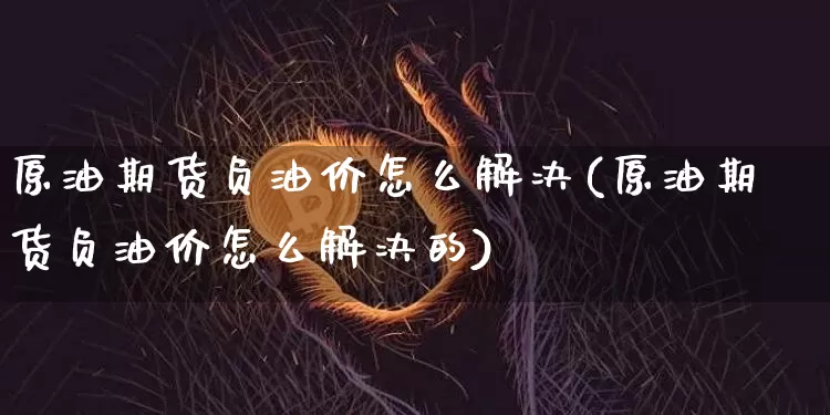 原油期货负油价怎么解决(原油期货负油价怎么解决的)_https://www.tuogunzhijia.com_恒指期货_第1张