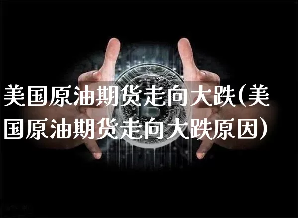 美国原油期货走向大跌(美国原油期货走向大跌原因)_https://www.tuogunzhijia.com_内盘期货_第1张
