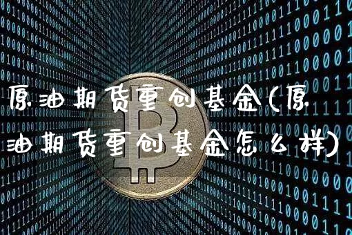 原油期货重创基金(原油期货重创基金怎么样)_https://www.tuogunzhijia.com_恒指期货_第1张