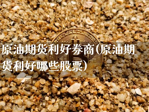 原油期货利好券商(原油期货利好哪些股票)_https://www.tuogunzhijia.com_内盘期货_第1张