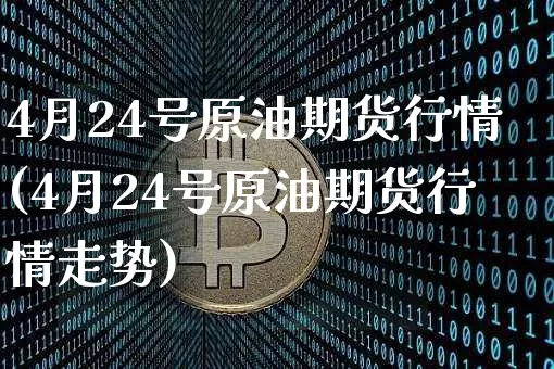 4月24号原油期货行情(4月24号原油期货行情走势)_https://www.tuogunzhijia.com_国际期货_第1张