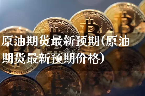 原油期货最新预期(原油期货最新预期价格)_https://www.tuogunzhijia.com_道指期货_第1张