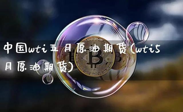 中国wti五月原油期货(wti5月原油期货)_https://www.tuogunzhijia.com_道指期货_第1张