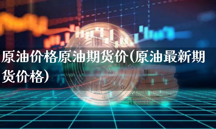 原油价格原油期货价(原油最新期货价格)_https://www.tuogunzhijia.com_内盘期货_第1张