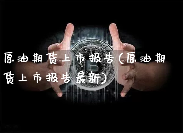 原油期货上市报告(原油期货上市报告最新)_https://www.tuogunzhijia.com_原油期货_第1张