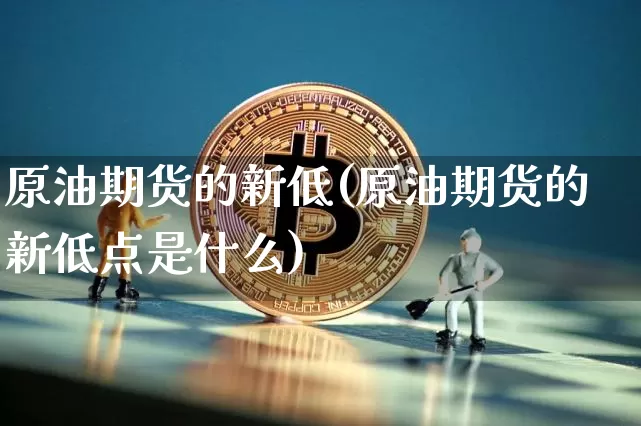 原油期货的新低(原油期货的新低点是什么)_https://www.tuogunzhijia.com_恒指期货_第1张