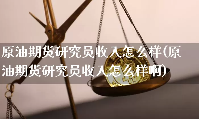 原油期货研究员收入怎么样(原油期货研究员收入怎么样啊)_https://www.tuogunzhijia.com_道指期货_第1张