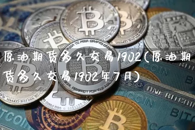 原油期货多久交易1902(原油期货多久交易1902年7月)_https://www.tuogunzhijia.com_纳指期货_第1张