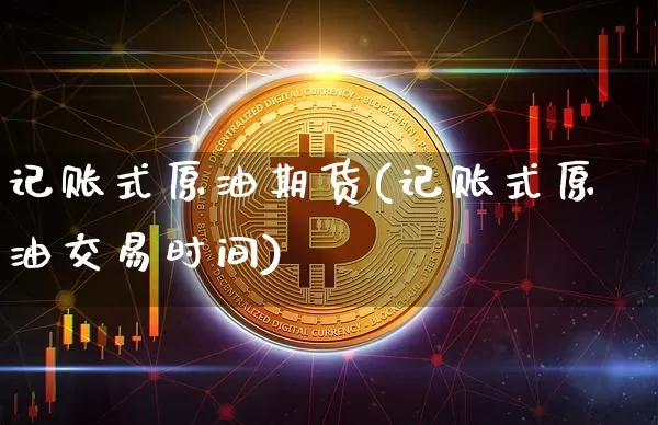 记账式原油期货(记账式原油交易时间)_https://www.tuogunzhijia.com_原油期货_第1张