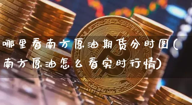哪里看南方原油期货分时图(南方原油怎么看实时行情)_https://www.tuogunzhijia.com_道指期货_第1张