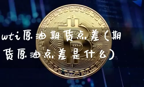 wti原油期货点差(期货原油点差是什么)_https://www.tuogunzhijia.com_纳指期货_第1张