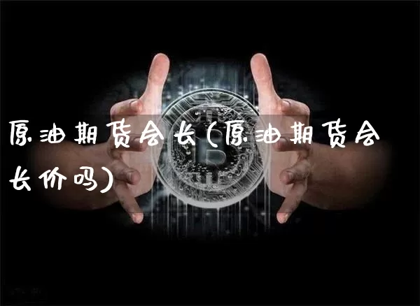 原油期货会长(原油期货会长价吗)_https://www.tuogunzhijia.com_纳指期货_第1张
