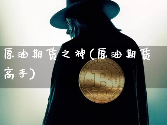 原油期货之神(原油期货高手)_https://www.tuogunzhijia.com_恒指期货_第1张