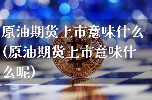 原油期货上市意味什么(原油期货上市意味什么呢)_https://www.tuogunzhijia.com_原油期货_第1张