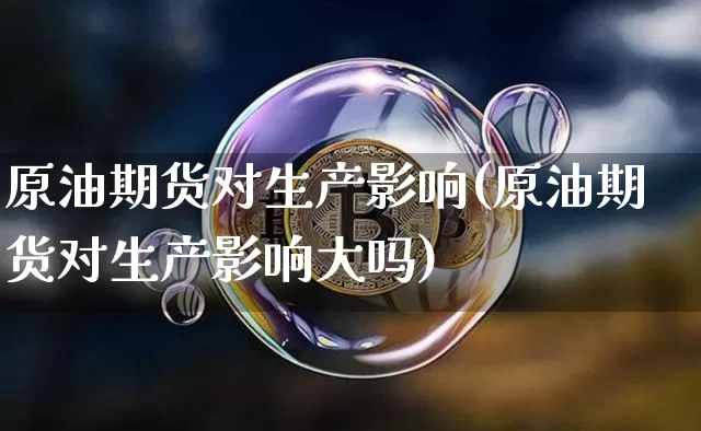 原油期货对生产影响(原油期货对生产影响大吗)_https://www.tuogunzhijia.com_恒指期货_第1张