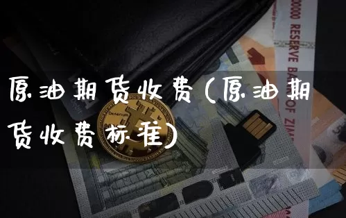 原油期货收费(原油期货收费标准)_https://www.tuogunzhijia.com_内盘期货_第1张
