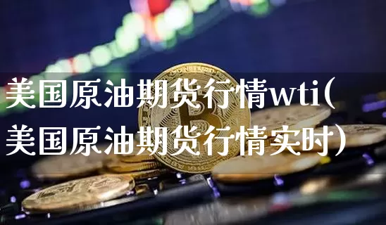 美国原油期货行情wti(美国原油期货行情实时)_https://www.tuogunzhijia.com_纳指期货_第1张
