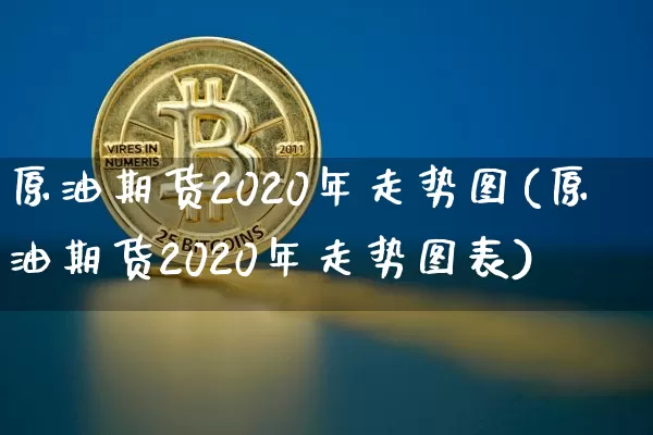原油期货2020年走势图(原油期货2020年走势图表)_https://www.tuogunzhijia.com_恒指期货_第1张