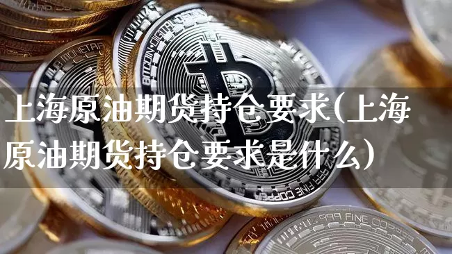 上海原油期货持仓要求(上海原油期货持仓要求是什么)_https://www.tuogunzhijia.com_恒指期货_第1张