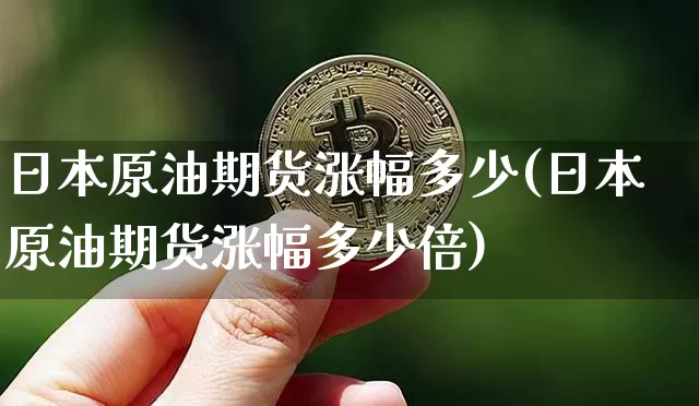 日本原油期货涨幅多少(日本原油期货涨幅多少倍)_https://www.tuogunzhijia.com_恒指期货_第1张